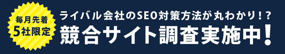 【毎月先着5社限定】ライバル会社のSEO対策方法が丸わかり！？競合サイト調査実施中！