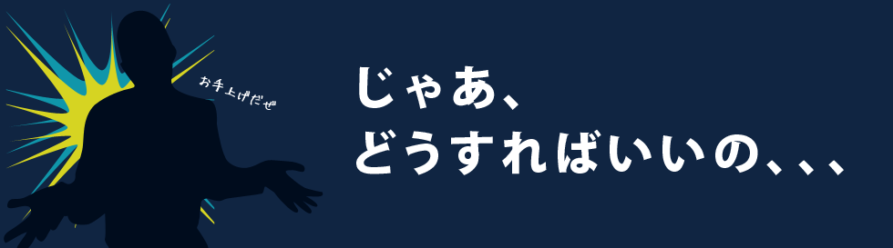 じゃあ、どうすればいいの