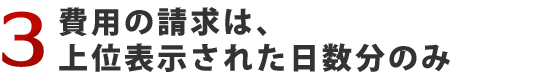 3.費用の請求は、上位表示された日数分のみ